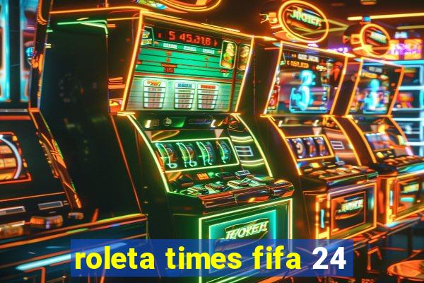 roleta times fifa 24